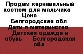 Продам карнавальный костюм для мальчика. › Цена ­ 1 500 - Белгородская обл. Дети и материнство » Детская одежда и обувь   . Белгородская обл.